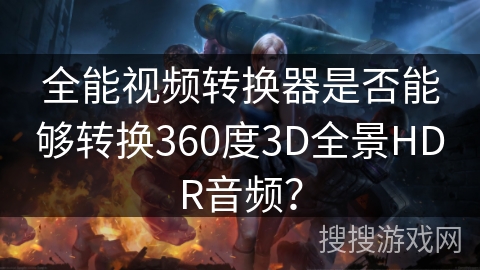 全能视频转换器是否能够转换360度3D全景HDR音频？