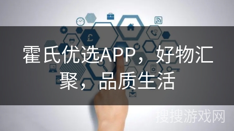 霍氏优选APP,好物汇聚,品质生活