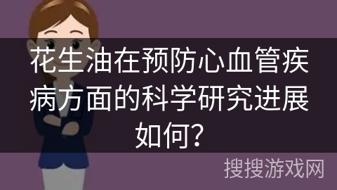 花生油在预防心血管疾病方面的科学研究进展如何？