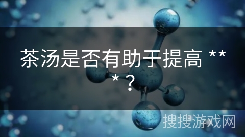 茶汤是否有助于提高 *** ？