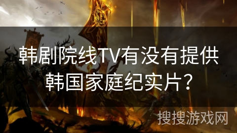韩剧院线TV有没有提供韩国家庭纪实片？
