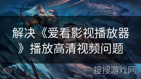 解决《爱看影视播放器》播放高清视频问题