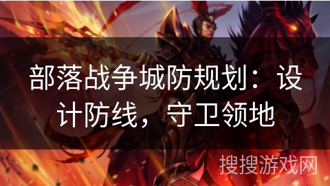 部落战争城防规划：设计防线，守卫领地
