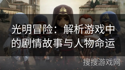 光明冒险：解析游戏中的剧情故事与人物命运