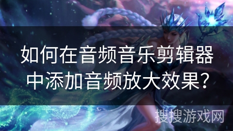 如何在音频音乐剪辑器中添加音频放大效果? 如何在音频音乐剪辑器中添加音频放大效果?