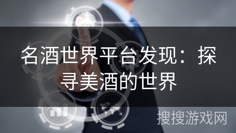 名酒世界平台发现:探寻美酒的世界