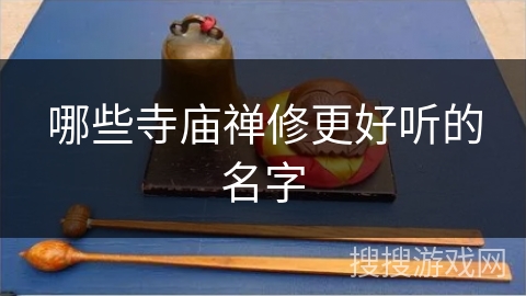 哪些寺庙禅修更好听的名字 哪些寺庙禅修更好听的名字