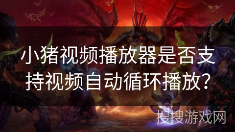 小猪视频播放器是否支持视频自动循环播放？