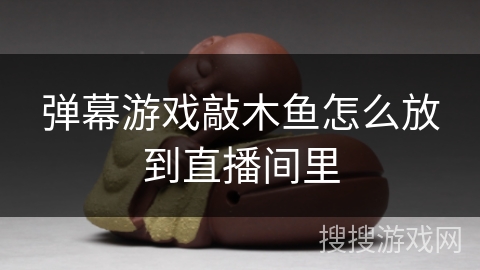 弹幕游戏敲木鱼怎么放到直播间里