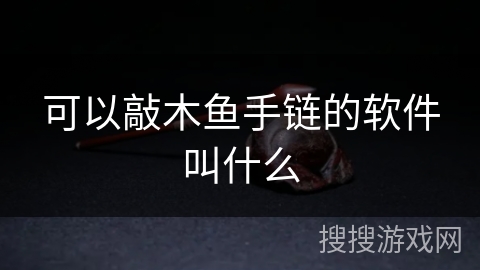 可以敲木鱼手链的软件叫什么