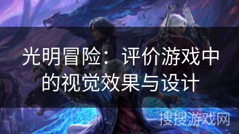 光明冒险：评价游戏中的视觉效果与设计