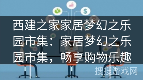西建之家家居梦幻之乐园市集:家居梦幻之乐园市集,畅享购物乐趣