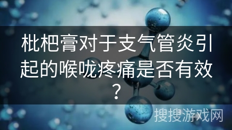 枇杷膏对于支气管炎引起的喉咙疼痛是否有效? 枇杷膏对于支气管炎引起的喉咙疼痛是否有效?