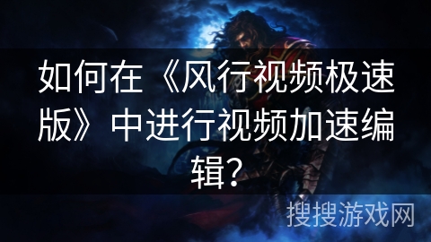 如何在《风行视频极速版》中进行视频加速编辑？