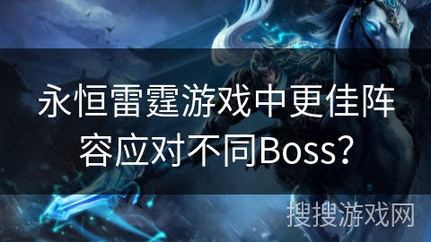 永恒雷霆游戏中更佳阵容应对不同Boss？
