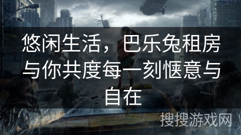 悠闲生活，巴乐兔租房与你共度每一刻惬意与自在