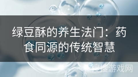 绿豆酥的养生法门：药食同源的传统智慧