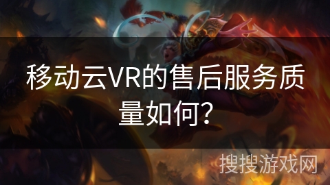移动云VR的售后服务质量如何? 移动云VR的售后服务质量如何?
