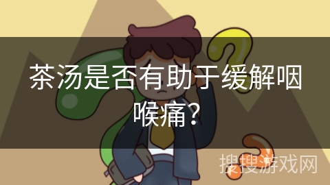 茶汤是否有助于缓解咽喉痛？
