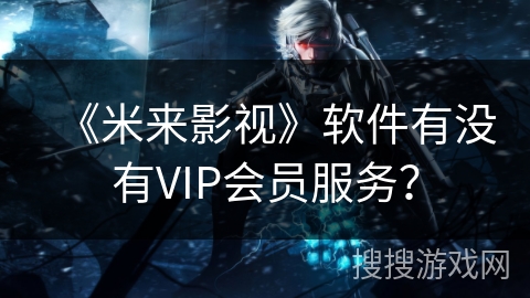 《米来影视》软件有没有VIP会员服务？