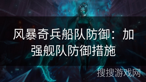 风暴奇兵船队防御：加强舰队防御措施