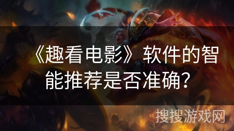 《趣看电影》软件的智能推荐是否准确? 《趣看电影》软件的智能推荐是否准确?