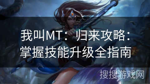我叫MT：归来攻略：掌握技能升级全指南