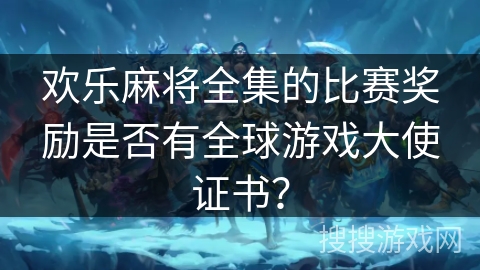 欢乐麻将全集的比赛奖励是否有全球游戏大使证书？