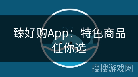 臻好购App：特色商品任你选