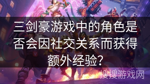 三剑豪游戏中的角色是否会因社交关系而获得额外经验？