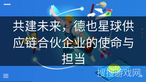 共建未来，德也星球供应链合伙企业的使命与担当