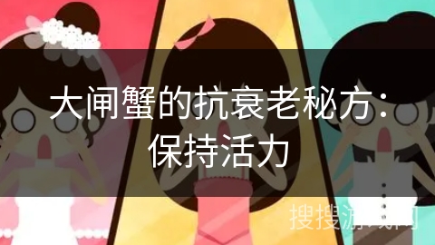 大闸蟹的抗衰老秘方:保持活力 大闸蟹的抗衰老秘方:保持活力