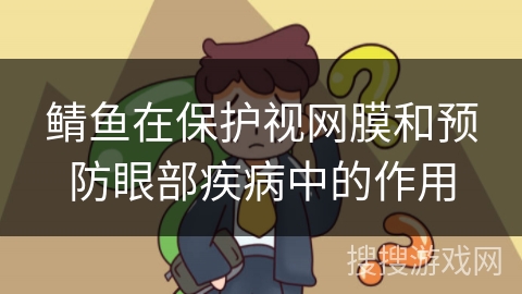 鲭鱼在保护视网膜和预防眼部疾病中的作用