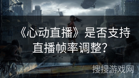 《心动直播》是否支持直播帧率调整？