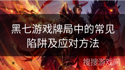 黑七游戏牌局中的常见陷阱及应对方法