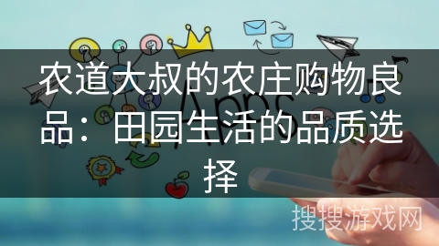 农道大叔的农庄购物良品：田园生活的品质选择