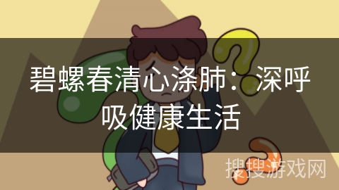 碧螺春清心涤肺：深呼吸健康生活