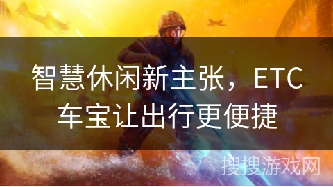 智慧休闲新主张，ETC车宝让出行更便捷
