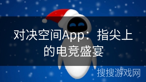对决空间App：指尖上的电竞盛宴