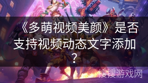 《多萌视频美颜》是否支持视频动态文字添加？
