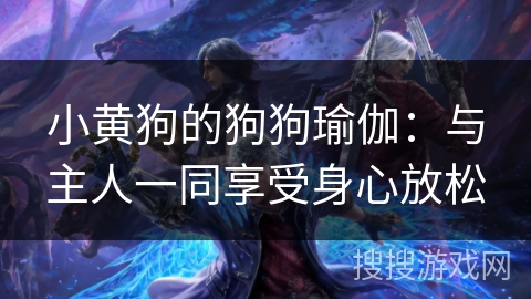 小黄狗的狗狗瑜伽：与主人一同享受身心放松