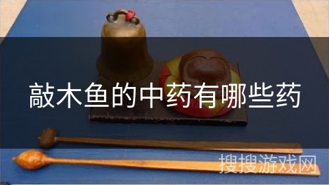 敲木鱼的中药有哪些药
