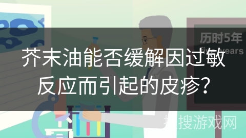 芥末油能否缓解因过敏反应而引起的皮疹? 芥末油能否缓解因过敏反应而引起的皮疹?