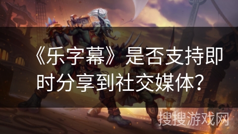 《乐字幕》是否支持即时分享到社交媒体？