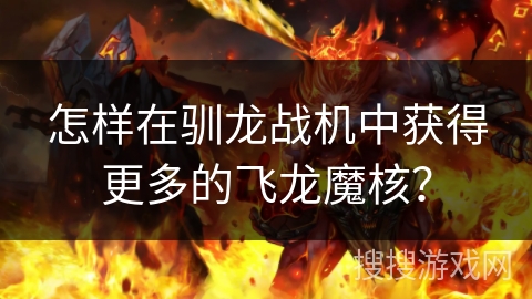 怎样在驯龙战机中获得更多的飞龙魔核？