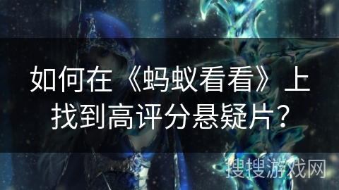 如何在《蚂蚁看看》上找到高评分悬疑片？