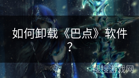 如何卸载《巴点》软件？