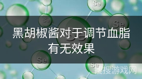 黑胡椒酱对于调节血脂有无效果