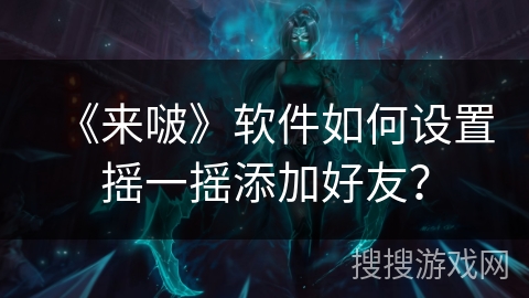 《来啵》软件如何设置摇一摇添加好友？