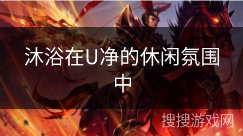 沐浴在U净的休闲氛围中 沐浴在U净的休闲氛围中